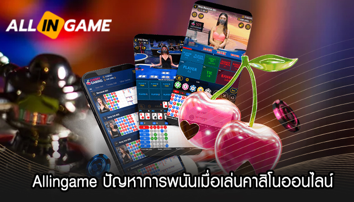 Allingame ปัญหาการพนันเมื่อเล่นคาสิโนออนไลน์