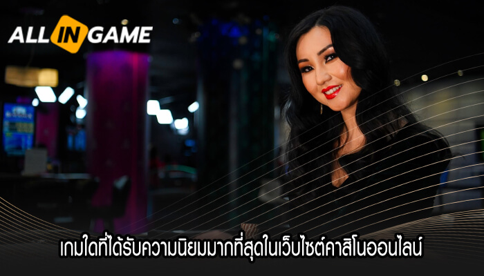 เกมใดที่ได้รับความนิยมมากที่สุดในเว็บไซต์คาสิโนออนไลน์