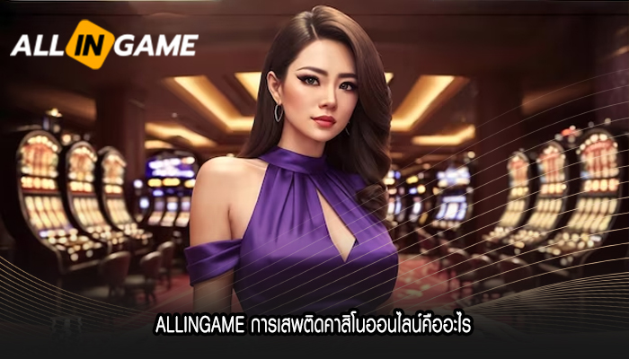 ALLINGAME การเสพติดคาสิโนออนไลน์คืออะไร