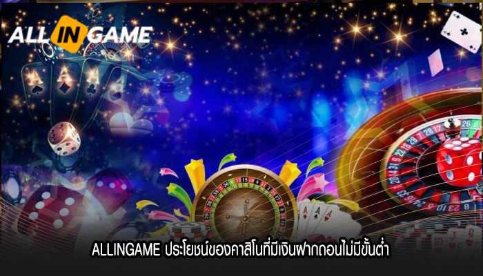 ALLINGAME ประโยชน์ของคาสิโนที่มีเงินฝากถอนไม่มีขั้นต่ำ