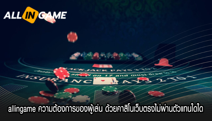 allingame ความต้องการของผู้เล่น ด้วยคาสิโนเว็บตรงไม่ผ่านตัวแทนใดใด