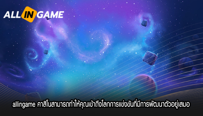 allingame คาสิโนสามารถทำให้คุณเข้าถึงโลกการแข่งขันที่มีการพัฒนาตัวอยู่เสมอ