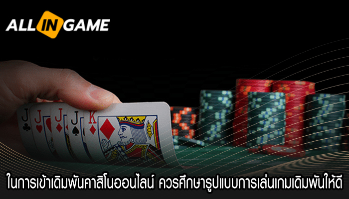 ในการเข้าเดิมพันคาสิโนออนไลน์ ควรศึกษารูปแบบการเล่นเกมเดิมพันให้ดี