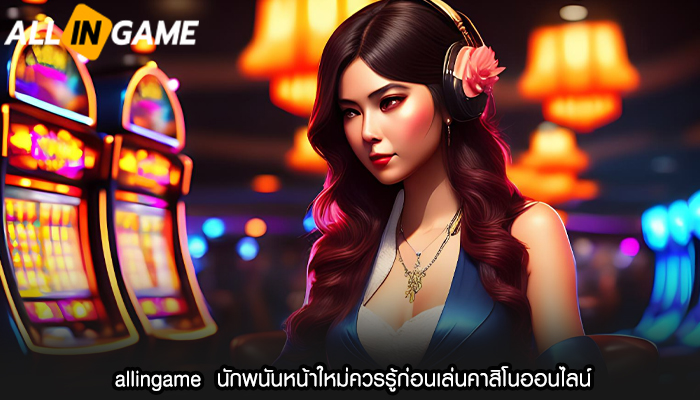 allingame  นักพนันหน้าใหม่ควรรู้ก่อนเล่นคาสิโนออนไลน์