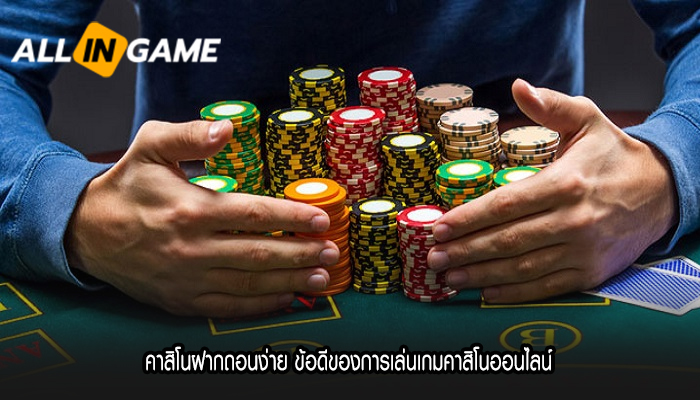 คาสิโนฝากถอนง่าย ข้อดีของการเล่นเกมคาสิโนออนไลน์