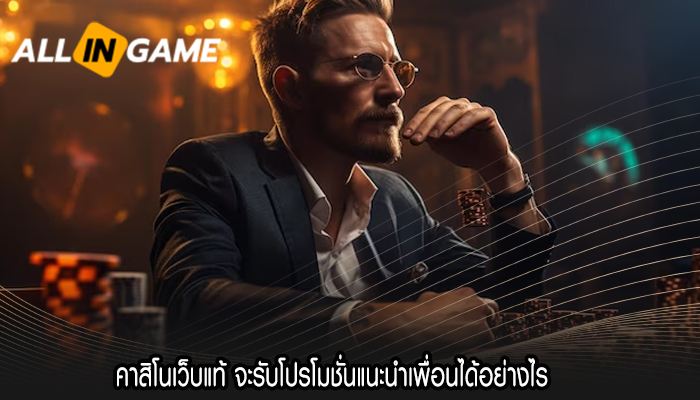 คาสิโนเว็บแท้ จะรับโปรโมชั่นแนะนำเพื่อนได้อย่างไร