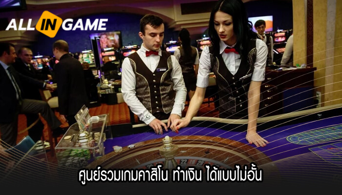 ศูนย์รวมเกมคาสิโน ทำเงิน ได้แบบไม่อั้น