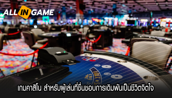 เกมคาสิโน สำหรับผู้เล่นที่ชื่นชอบการเดิมพันเป็นชีวิตจิตใจ