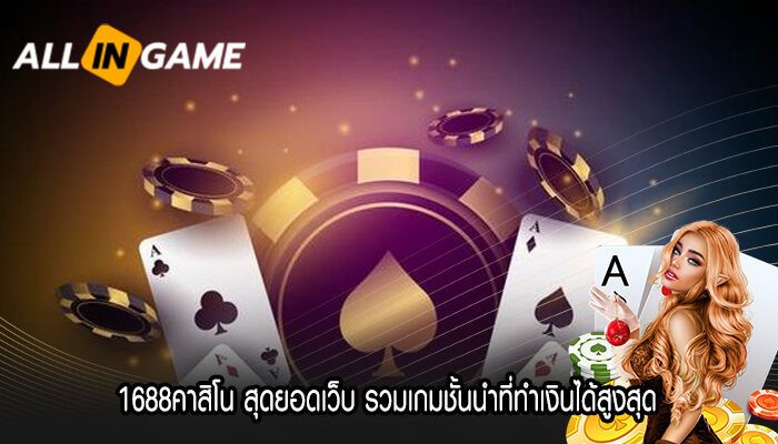 1688คาสิโน สุดยอดเว็บ รวมเกมชั้นนำที่ทำเงินได้สูงสุด