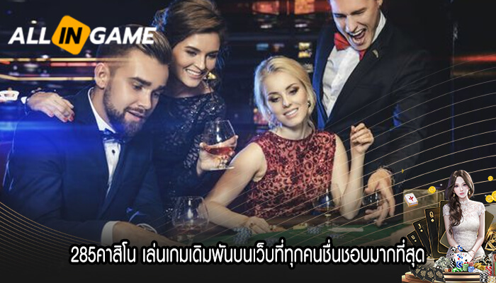 285คาสิโน เล่นเกมเดิมพันบนเว็บที่ทุกคนชื่นชอบมากที่สุด