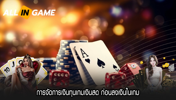 การจัดการเงินทุนเกมเงินสด ก่อนลงเงินในเกม