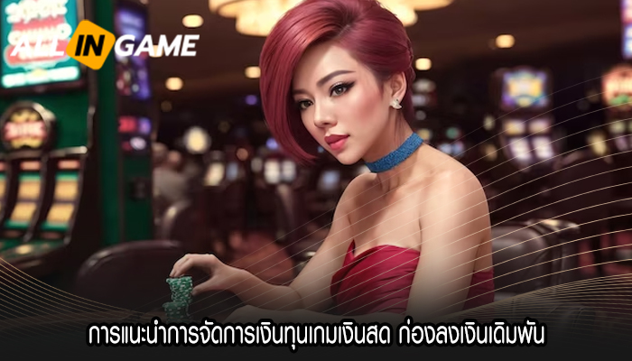 การแนะนำการจัดการเงินทุนเกมเงินสด ก่องลงเงินเดิมพัน