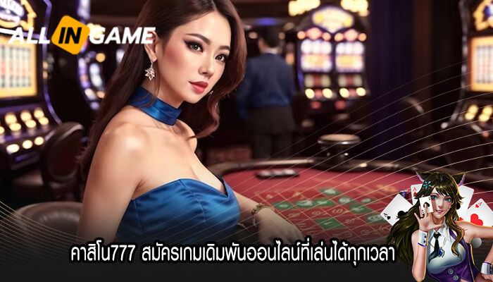 คาสิโน777 สมัครเกมเดิมพันออนไลน์ที่เล่นได้ทุกเวลา