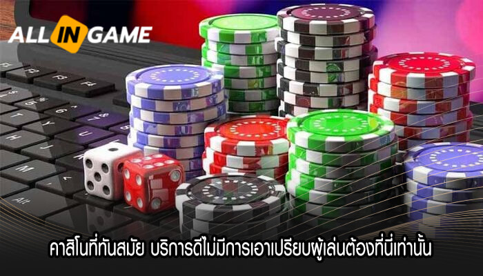 คาสิโนที่ทันสมัย บริการดีไม่มีการเอาเปรียบผู้เล่นต้องที่นี่เท่านั้น