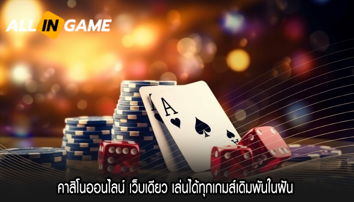 คาสิโนออนไลน์ เว็บเดียว เล่นได้ทุกเกมส์เดิมพันในฝัน