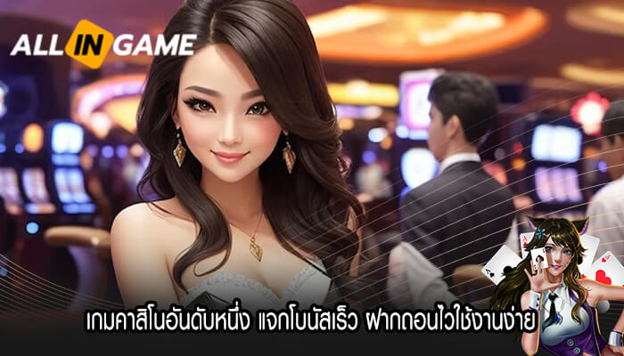 เกมคาสิโนอันดับหนึ่ง แจกโบนัสเร็ว ฝากถอนไวใช้งานง่าย