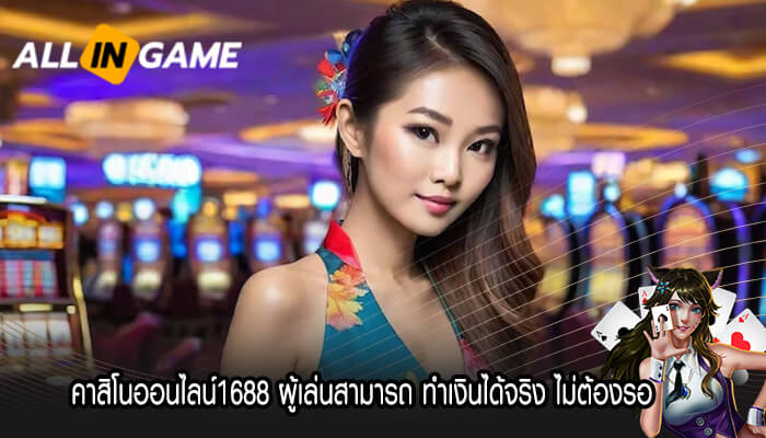 คาสิโนออนไลน์1688 ผู้เล่นสามารถ ทำเงินได้จริง ไม่ต้องรอ