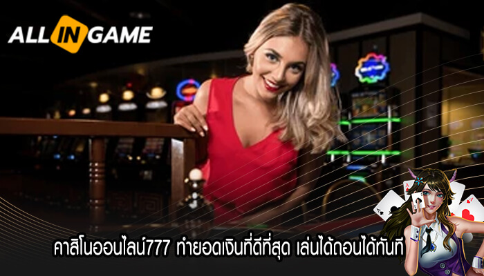 คาสิโนออนไลน์777 ทำยอดเงินที่ดีที่สุด เล่นได้ถอนได้ทันที