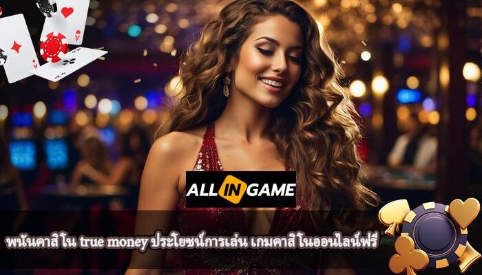 พนันคาสิโน true money ประโยชน์การเล่น เกมคาสิโนออนไลน์ฟรี