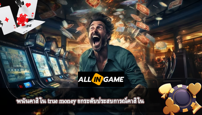 พนันคาสิโน true money ยกระดับประสบการณ์คาสิโน