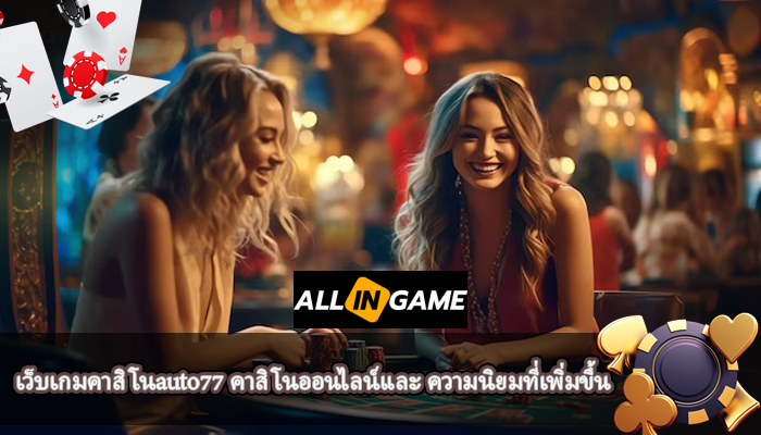 เว็บเกมคาสิโนauto77 คาสิโนออนไลน์และ ความนิยมที่เพิ่มขึ้น