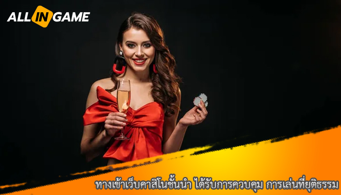 ทางเข้าเว็บคาสิโนชั้นนำ ได้รับการควบคุม การเล่นที่ยุติธรรม