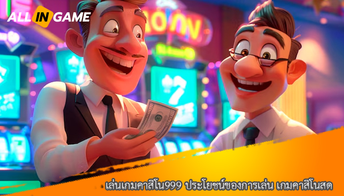 เล่นเกมคาสิโน999 ประโยชน์ของการเล่น เกมคาสิโนสด