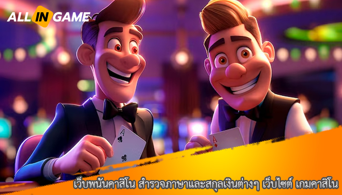 เว็บพนันคาสิโน สำรวจภาษาและสกุลเงินต่างๆ เว็บไซต์ เกมคาสิโน