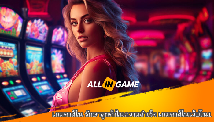 เกมคาสิโน รักษาลูกค้าในความสำเร็จ เกมคาสิโนเว็บโน1