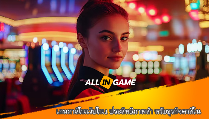 เกมคาสิโนเว็บโน1 ประสิทธิภาพสำ หรับธุรกิจคาสิโน