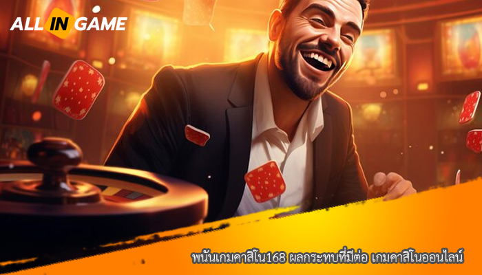 พนันเกมคาสิโน168 ผลกระทบที่มีต่อ เกมคาสิโนออนไลน์