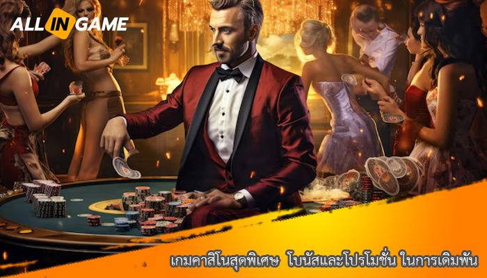 เกมคาสิโนสุดพิเศษ  โบนัสและโปรโมชั่น ในการเดิมพัน